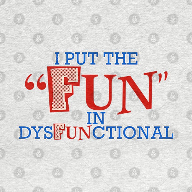 I Put the Fun in Dysfunctional by Shopject